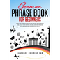 German Phrase Book for Beginners: Over 1000 Common Phrases for Travel and Everyday Use. Build Your German Vocabulary and Improve Your Reading and Conv - Paperback