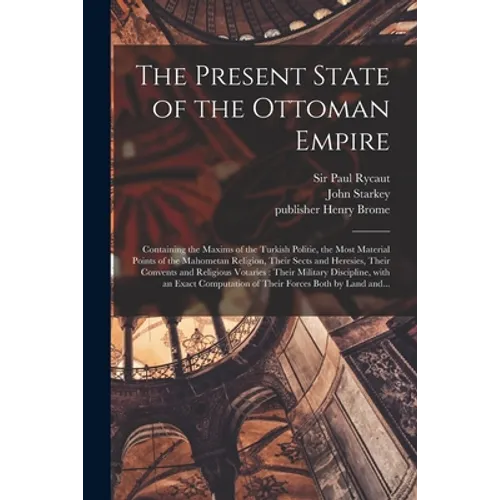 The Present State of the Ottoman Empire: Containing the Maxims of the Turkish Politie, the Most Material Points of the Mahometan Religion, Their Sects - Paperback