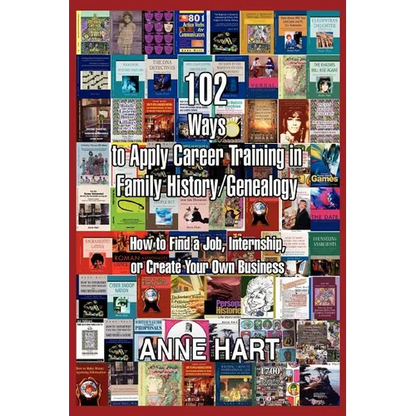 102 Ways to Apply Career Training in Family History/Genealogy: How to Find a Job, Internship, or Create Your Own Business - Paperback