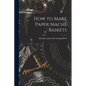 How to Make Paper Maché Baskets - Paperback