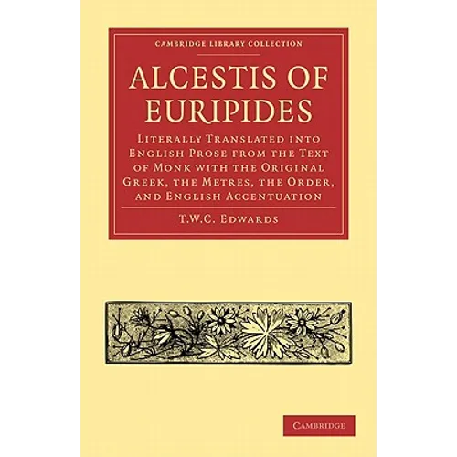 Alcestis of Euripides: Literally Translated Into English Prose from the Text of Monk with the Original Greek, the Metres, the Order, and Engl - Paperback