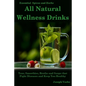 All Natural Wellness Drinks: Teas, Smoothies, Broths, and Soups That Fight Disease and Keep You Healthy. Weight Loss, Anti-Cancer, Anti-Inflammator - Paperback