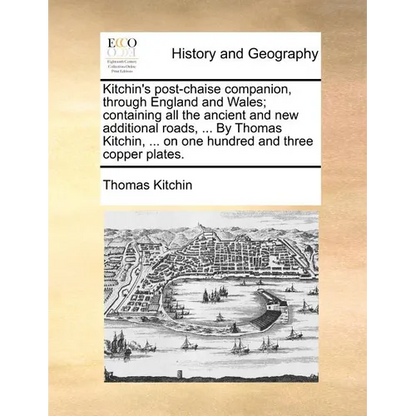 Kitchin's Post-Chaise Companion, Through England and Wales; Containing All the Ancient and New Additional Roads, ... by Thomas Kitchin, ... on One Hun - Paperback