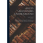 Alice's Adventures Under Ground: Being a Facsimile of the Original Ms. Book Afterwards Developed Into "Alice's Adventures in Wonderland" - Paperback