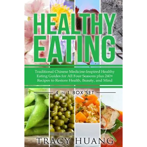 Healthy Eating: Traditional Chinese Medicine-Inspired Healthy Eating Guides for All Four Seasons Plus 240+ Recipes to Restore Health, Beauty, and Mind - Paperback