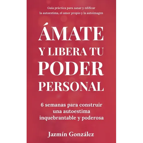 Ámate y libera tu poder personal: 6 semanas para construir una autoestima inquebrantable y poderosa - Paperback