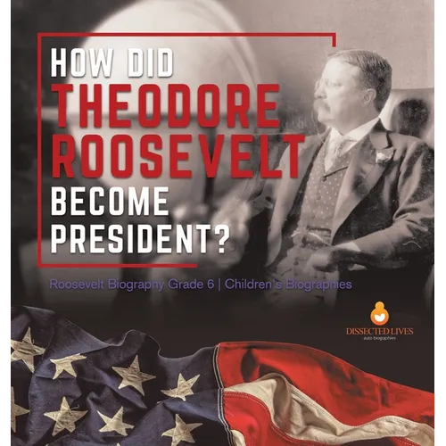 How Did Theodore Roosevelt Become President? Roosevelt Biography Grade 6 Children's Biographies - Hardcover