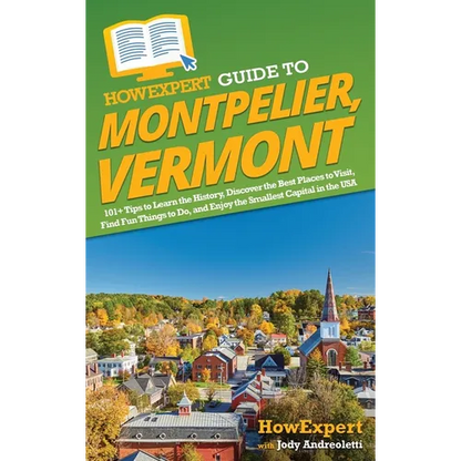 HowExpert Guide to Montpelier, Vermont: 101+ Tips to Learn the History, Discover the Best Places to Visit, Find Fun Things to Do, and Enjoy the Smalle - Hardcover