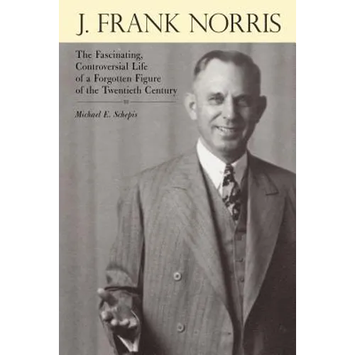 J. Frank Norris: The Fascinating, Controversial Life of a Forgotten Figure of the Twentieth Century - Paperback