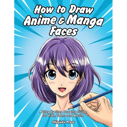 How to Draw Anime & Manga Faces: A Step by Step Drawing Guide for Kids, Teens and Adults - Paperback