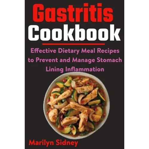 Gastritis Cookbook: Effective Dietary Meal Recipes to Prevent and Manage Stomach Lining Inflammation - Paperback
