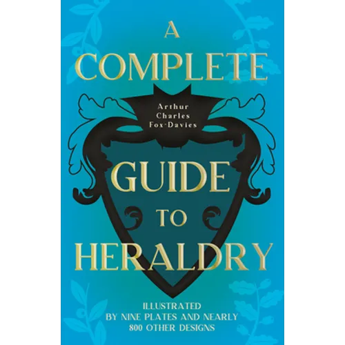 A Complete Guide to Heraldry - Illustrated by Nine Plates and Nearly 800 other Designs - Paperback