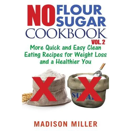 No Flour No Sugar Cookbook Vol. 2: More Quick and Easy Clean Eating Recipes for Weight Loss and a Healthier You - Paperback