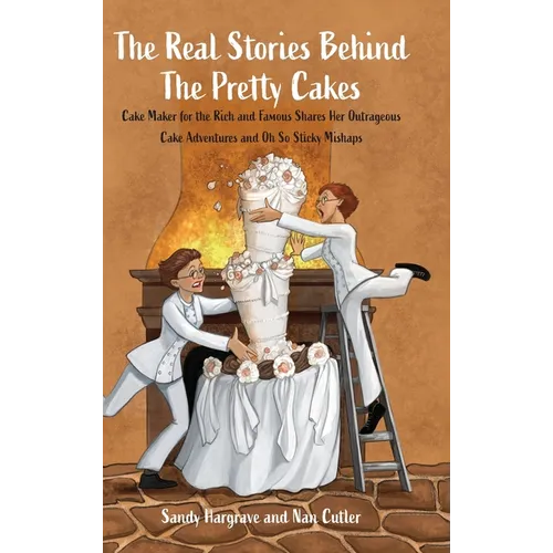 The Real Stories Behind the Pretty Cakes: Cake Maker for the Rich and Famous Shares Her Outrageous Cake Adventures and Oh So Sticky Mishaps - Hardcover