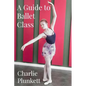 A Guide to Ballet Class: A practical and light-hearted look at the wonderful world of ballet - Paperback