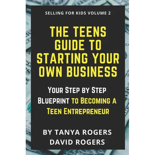 The Teens Guide to Starting Your Own Business: Your Step by Step Blueprint to Becoming a Teen Entrepreneur - Paperback