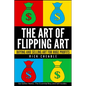 The Art of Flipping Art: Buying & Selling Art For Huge Profits - Paperback