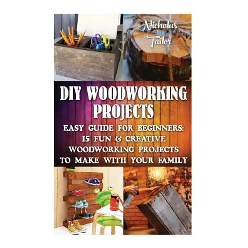 DIY Woodworking Projects: Easy Guide For Beginners: 15 Fun & Creative Woodworkin: (DIY Decorating Projects, Woodworking Basics, DIY Woodworking) - Paperback