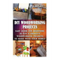 DIY Woodworking Projects: Easy Guide For Beginners: 15 Fun & Creative Woodworkin: (DIY Decorating Projects, Woodworking Basics, DIY Woodworking) - Paperback