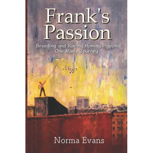 Frank's Passion: Breeding and Racing Homing Pigeons: One Man's Journey - Paperback