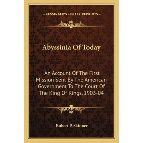 Abyssinia of Today: An Account of the First Mission Sent by the American Government to the Court of the King of Kings, 1903-04 - Paperback