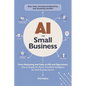 AI for Small Business: From Marketing and Sales to HR and Operations, How to Employ the Power of Artificial Intelligence for Small Business Success - Paperback