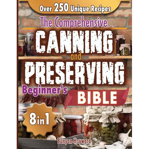 The Comprehensive Canning and Preserving Beginner's Bible: 8 Books in 1 Elevate Your Kitchen Skills with Simple, Step-by-Step Guides to Perfect Jams, - Paperback