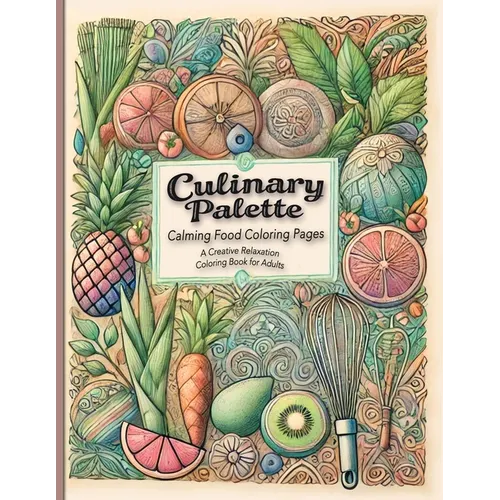 Culinary Palette Calming Food Coloring Pages: Discover Stress Relief with Food-Themed Coloring Pages Featuring Recipes and Cooking Tips - Paperback