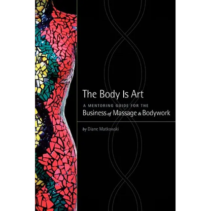 The Body Is Art: A Mentoring Guide for the Business of Massage & Bodywork - Paperback