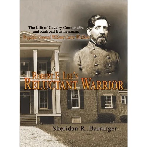 Robert E. Lee's Reluctant Warrior: The Life of Cavalry Commander and Railroad Businessman, Brigadier General Williams Carter Wickham - Paperback