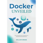 Docker Unveiled: The Comprehensive Handbook to Streamlined Development - Paperback