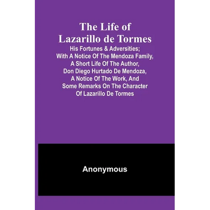 The Life of Lazarillo de Tormes: His Fortunes & Adversities; with a Notice of the Mendoza Family, a Short Life of the Author, Don Diego Hurtado De Men - Paperback