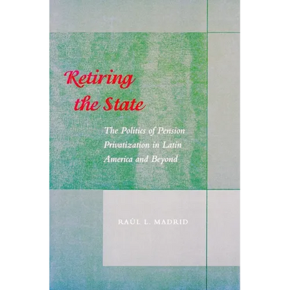 Retiring the State: The Politics of Pension Privatization in Latin America and Beyond - Paperback
