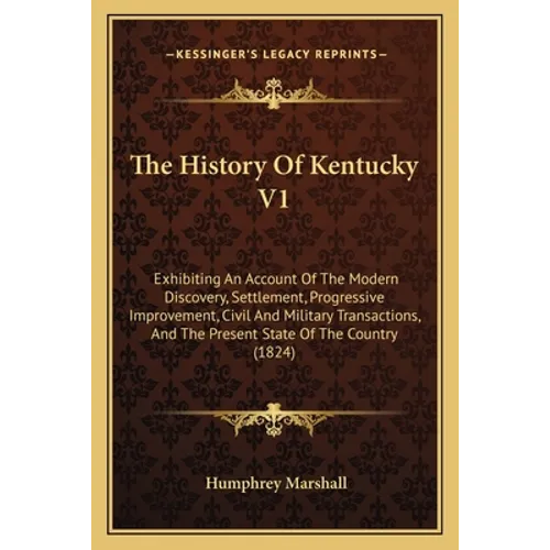 The History Of Kentucky V1: Exhibiting An Account Of The Modern Discovery, Settlement, Progressive Improvement, Civil And Military Transactions, A - Paperback