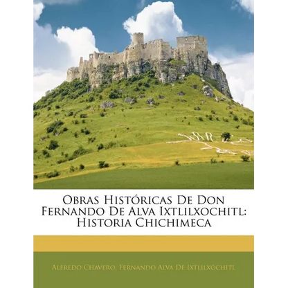 Obras Históricas De Don Fernando De Alva Ixtlilxochitl: Historia Chichimeca - Paperback