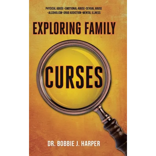 Exploring Family Curses: Physical Abuse Emotional Abuse Sexual Abuse Alcoholism Drug Addiction Mental Illness - Hardcover