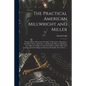 The Practical American Millwright and Miller: Comprising the Elementary Principles of Mechanics, Mechanism, and Motive Power, Hydraulics, and Hydrauli - Paperback