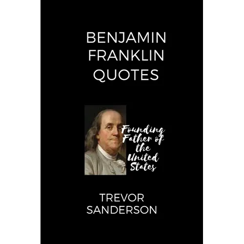 Benjamin Franklin Quotes: Founding Father of the United States - Paperback