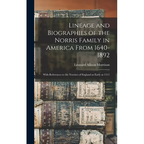 Lineage and Biographies of the Norris Family in America From 1640-1892: With References to the Norrises of England as Early as 1311 - Hardcover