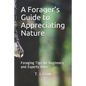 A Forager's Guide to Appreciating Nature: Foraging Tips for Beginners and Experts Alike - Paperback