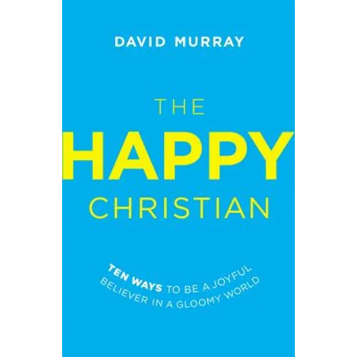 The Happy Christian: Ten Ways to Be a Joyful Believer in a Gloomy World - Paperback