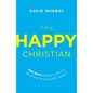 The Happy Christian: Ten Ways to Be a Joyful Believer in a Gloomy World - Paperback