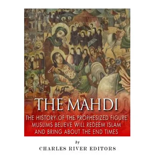 The Mahdi: The History of the Prophesized Figure Muslims Believe Will Redeem Islam and Bring About the End Times - Paperback