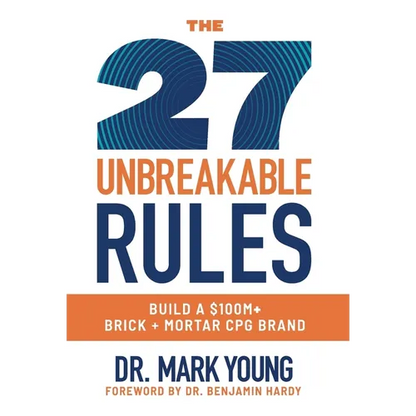 The 27 Unbreakable Rules: Build a $100M+ Brick + Mortar CPG Brand - Hardcover
