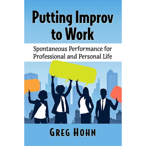Putting Improv to Work: Spontaneous Performance for Professional and Personal Life - Paperback