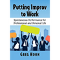 Putting Improv to Work: Spontaneous Performance for Professional and Personal Life - Paperback