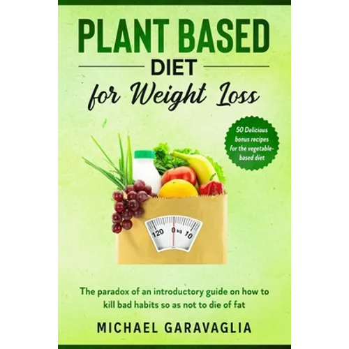 Plant-Based Diet for Weight Loss: The Paradox of an Introductory Guide on How to Kill Bad Habits so as not to Die of Fat (50 Delicious Bonus Recipes f - Paperback