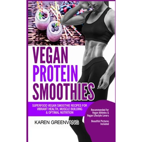 Vegan Protein Smoothies: Superfood Vegan Smoothie Recipes for Vibrant Health, Muscle Building & Optimal Nutrition - Hardcover