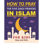 How to Pray the Five Daily Prayers in Islam for Kids: Well-detailed guide to practice prayers in Islam for muslim kids, both boys and girls - Paperback