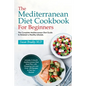 The Mediterranean Diet Cookbook For Beginners: The Complete Mediterranean Diet Guide to Kickstart a Healthy Lifestyle. Includes 3-Month Mediterranean - Paperback